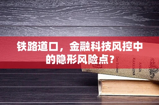 铁路道口，金融科技风控中的隐形风险点？