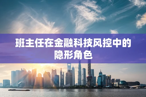 班主任在金融科技风控中的隐形角色