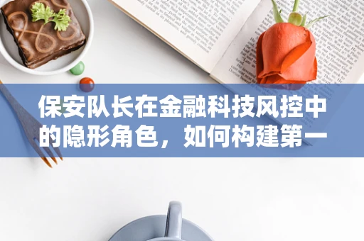 保安队长在金融科技风控中的隐形角色，如何构建第一道防线？