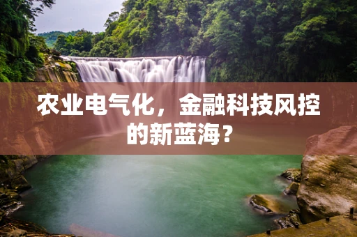 农业电气化，金融科技风控的新蓝海？