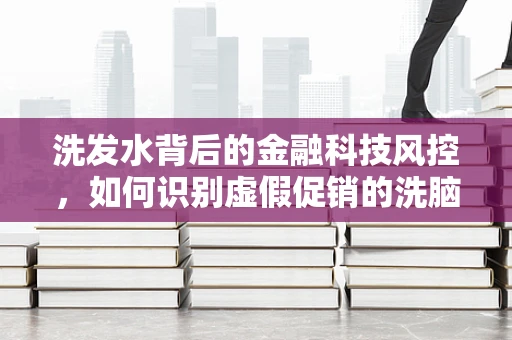 洗发水背后的金融科技风控，如何识别虚假促销的洗脑行为？