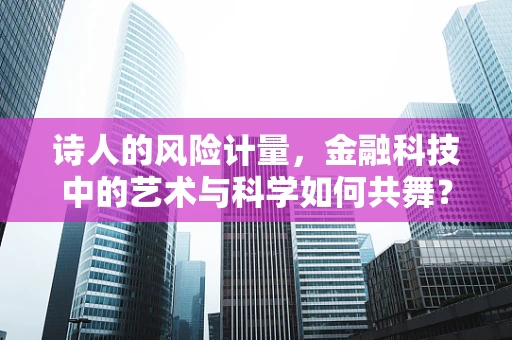 诗人的风险计量，金融科技中的艺术与科学如何共舞？