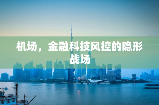 机场，金融科技风控的隐形战场