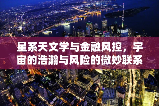 星系天文学与金融风控，宇宙的浩瀚与风险的微妙联系