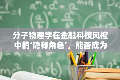 分子物理学在金融科技风控中的‘隐秘角色’，能否成为预测信贷风险的‘微观透视镜’？