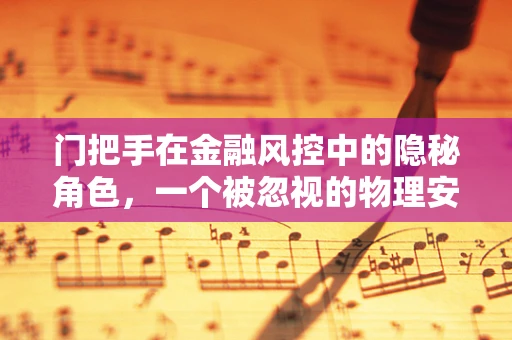 门把手在金融风控中的隐秘角色，一个被忽视的物理安全防线？