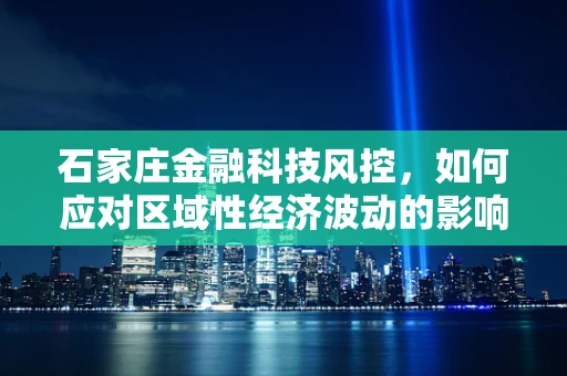 石家庄金融科技风控，如何应对区域性经济波动的影响？