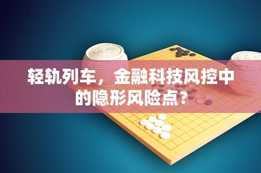 轻轨列车，金融科技风控中的隐形风险点？
