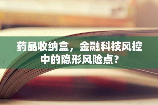 药品收纳盒，金融科技风控中的隐形风险点？