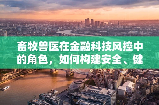 畜牧兽医在金融科技风控中的角色，如何构建安全、健康的‘牧场’？
