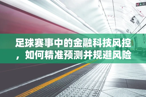 足球赛事中的金融科技风控，如何精准预测并规避风险？