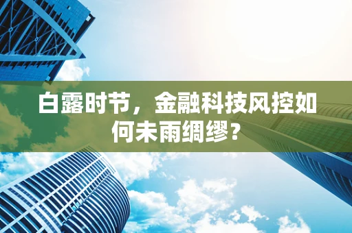 白露时节，金融科技风控如何未雨绸缪？