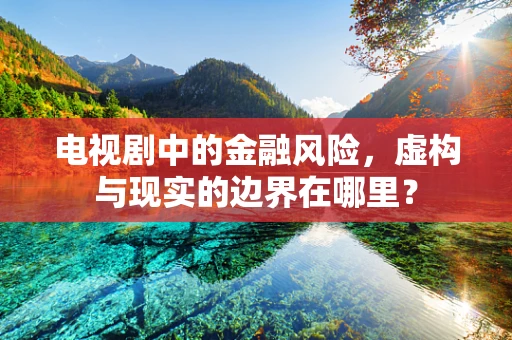 电视剧中的金融风险，虚构与现实的边界在哪里？