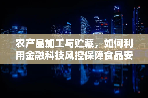农产品加工与贮藏，如何利用金融科技风控保障食品安全与质量？
