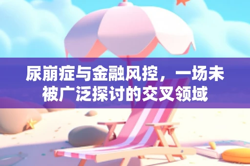 尿崩症与金融风控，一场未被广泛探讨的交叉领域