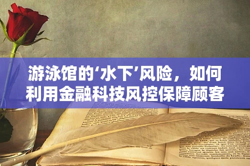 游泳馆的‘水下’风险，如何利用金融科技风控保障顾客安全？