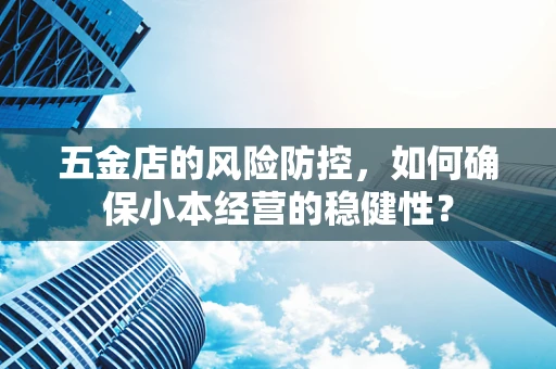 五金店的风险防控，如何确保小本经营的稳健性？