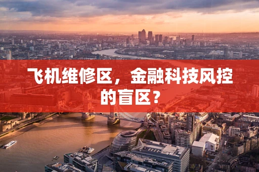 飞机维修区，金融科技风控的盲区？