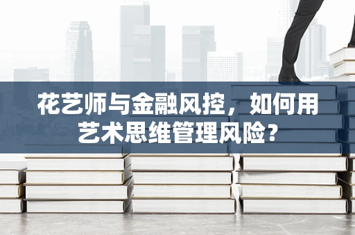 花艺师与金融风控，如何用艺术思维管理风险？