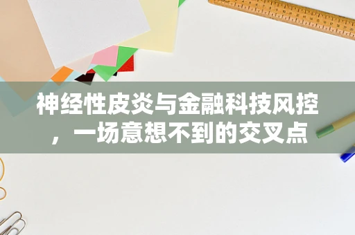 神经性皮炎与金融科技风控，一场意想不到的交叉点