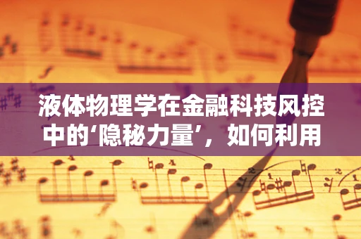 液体物理学在金融科技风控中的‘隐秘力量’，如何利用流体力学原理提升风险防控？