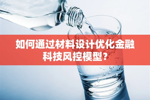 如何通过材料设计优化金融科技风控模型？