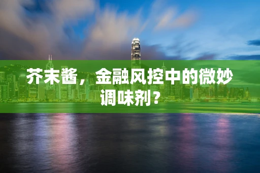 芥末酱，金融风控中的微妙调味剂？