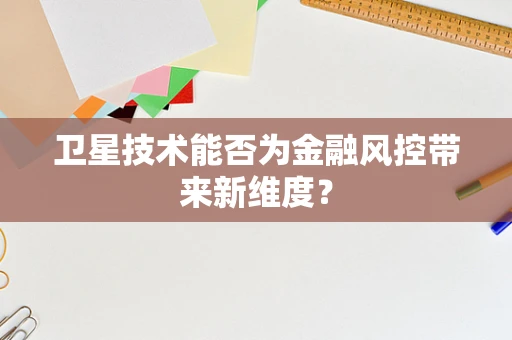 卫星技术能否为金融风控带来新维度？