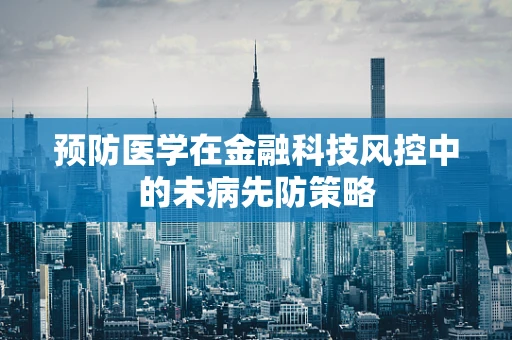 预防医学在金融科技风控中的未病先防策略