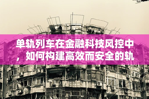 单轨列车在金融科技风控中，如何构建高效而安全的轨道？