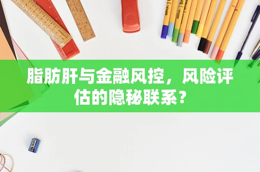 脂肪肝与金融风控，风险评估的隐秘联系？