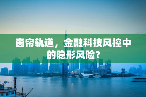 窗帘轨道，金融科技风控中的隐形风险？