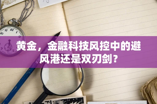 黄金，金融科技风控中的避风港还是双刃剑？