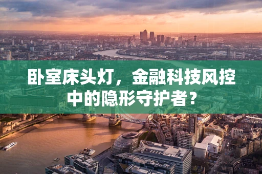 卧室床头灯，金融科技风控中的隐形守护者？