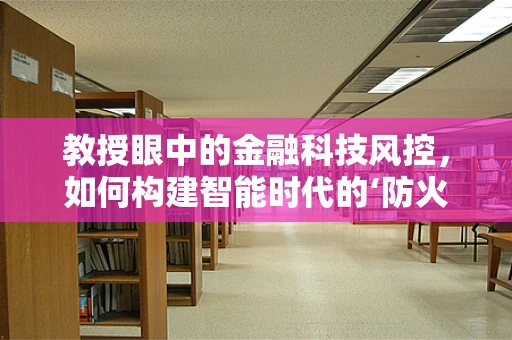 教授眼中的金融科技风控，如何构建智能时代的‘防火墙’？