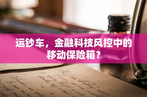 运钞车，金融科技风控中的移动保险箱？