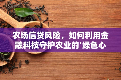 农场信贷风险，如何利用金融科技守护农业的‘绿色心脏’？