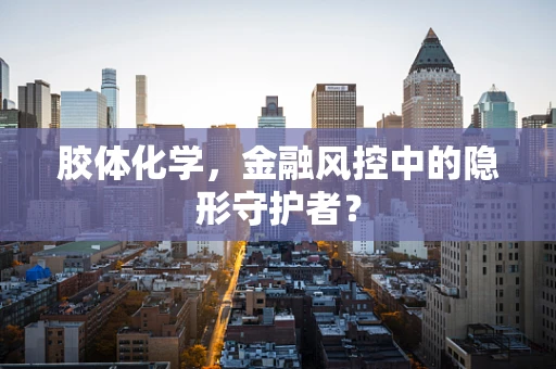 胶体化学，金融风控中的隐形守护者？