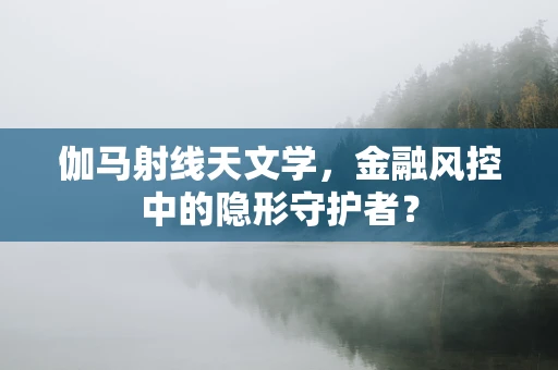 伽马射线天文学，金融风控中的隐形守护者？