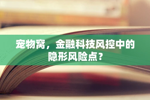 宠物窝，金融科技风控中的隐形风险点？