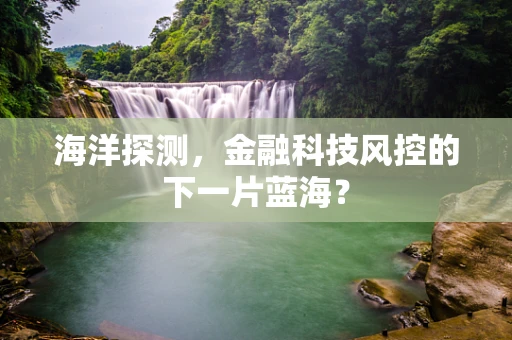 海洋探测，金融科技风控的下一片蓝海？