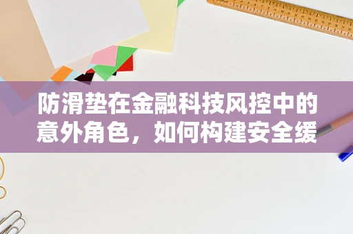 防滑垫在金融科技风控中的意外角色，如何构建安全缓冲带？