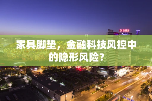 家具脚垫，金融科技风控中的隐形风险？