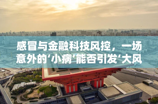 感冒与金融科技风控，一场意外的‘小病’能否引发‘大风险’？