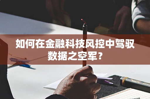 如何在金融科技风控中驾驭数据之空军？