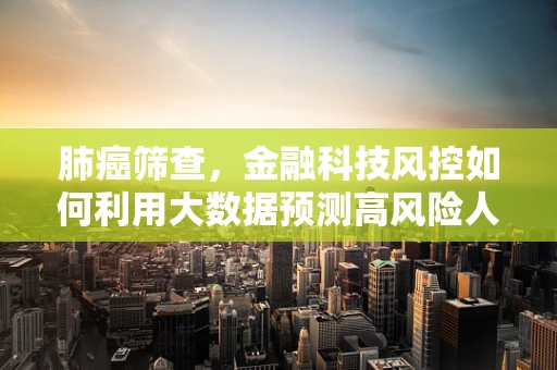 肺癌筛查，金融科技风控如何利用大数据预测高风险人群？