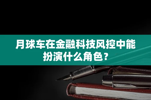 月球车在金融科技风控中能扮演什么角色？