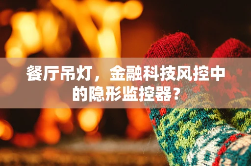 餐厅吊灯，金融科技风控中的隐形监控器？