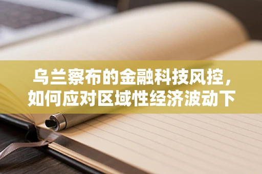 乌兰察布的金融科技风控，如何应对区域性经济波动下的挑战？