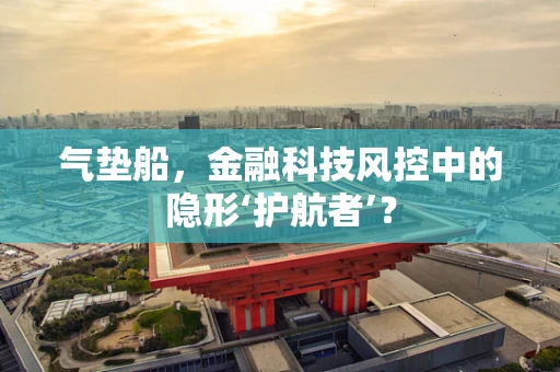 气垫船，金融科技风控中的隐形‘护航者’？
